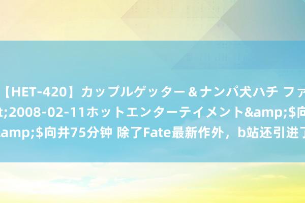 【HET-420】カップルゲッター＆ナンパ犬ハチ ファイト一発</a>2008-02-11ホットエンターテイメント&$向井75分钟 除了Fate最新作外，b站还引进了哪些优秀的7月新番？