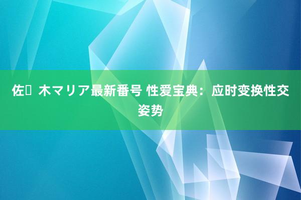 佐々木マリア最新番号 性爱宝典：应时变换性交姿势