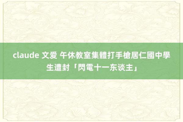 claude 文爱 午休教室集體打手槍　居仁國中學生遭封「閃電十一东谈主」