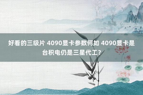 好看的三级片 4090显卡参数何如 4090显卡是台积电仍是三星代工？