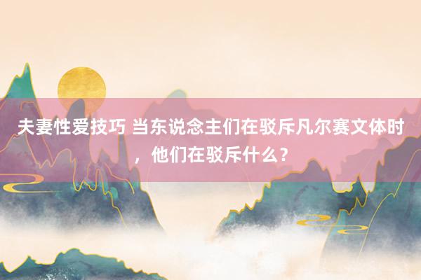 夫妻性爱技巧 当东说念主们在驳斥凡尔赛文体时，他们在驳斥什么？