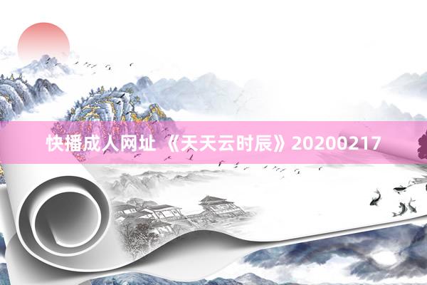 快播成人网址 《天天云时辰》20200217