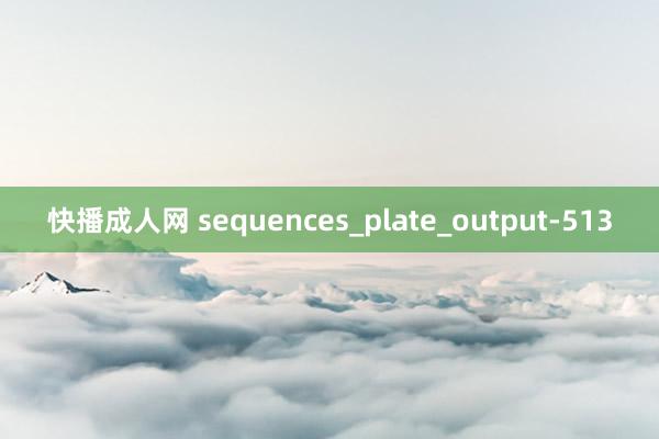 快播成人网 sequences_plate_output-513