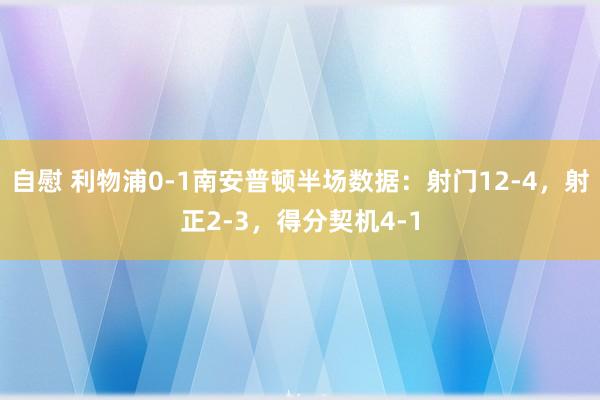 自慰 利物浦0-1南安普顿半场数据：射门12-4，射正2-3，得分契机4-1